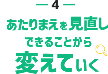 4.あたりまえを見直しできることから変えていく